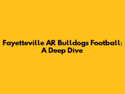 Fayetteville AR Bulldogs Football: A Deep Dive