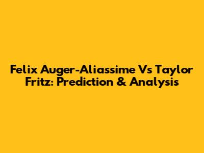 Felix Auger-Aliassime Vs Taylor Fritz: Prediction & Analysis