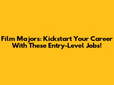 Film Majors: Kickstart Your Career With These Entry-Level Jobs!