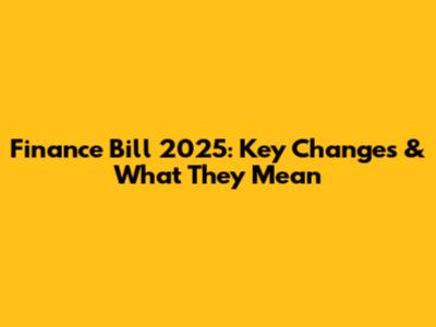 Finance Bill 2025: Key Changes & What They Mean