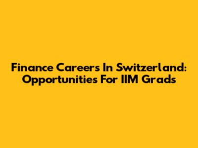 Finance Careers In Switzerland: Opportunities For IIM Grads
