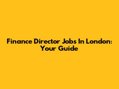Finance Director Jobs In London: Your Guide