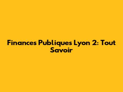 Finances Publiques Lyon 2: Tout Savoir