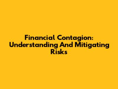 Financial Contagion: Understanding And Mitigating Risks