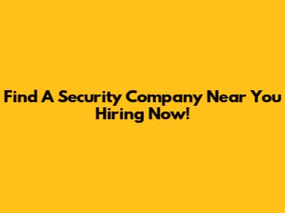 Find A Security Company Near You Hiring Now!