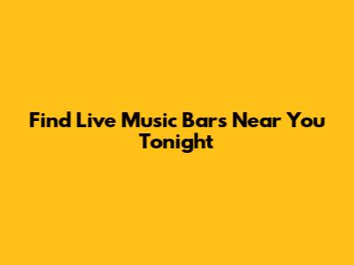 Find Live Music Bars Near You Tonight
