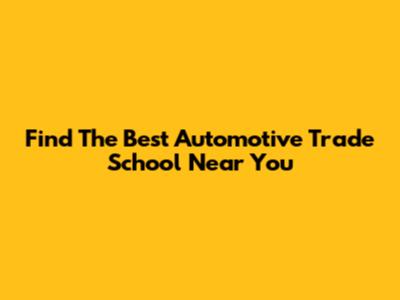 Find The Best Automotive Trade School Near You