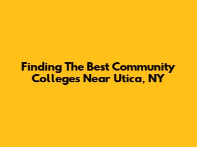 Finding The Best Community Colleges Near Utica, NY