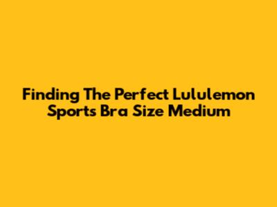 Finding The Perfect Lululemon Sports Bra Size Medium