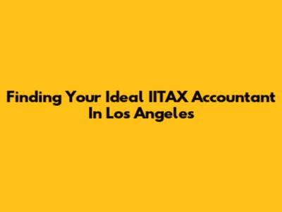 Finding Your Ideal IITAX Accountant In Los Angeles