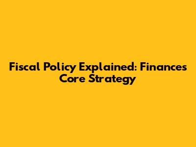 Fiscal Policy Explained: Finance's Core Strategy