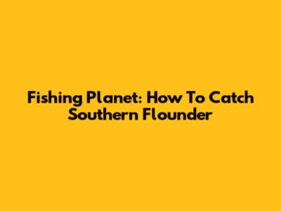 Fishing Planet: How To Catch Southern Flounder