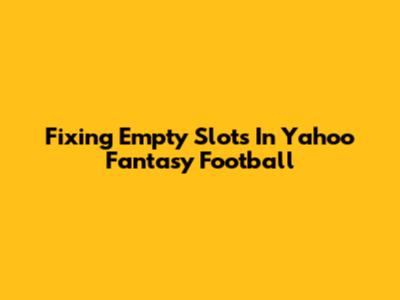 Fixing Empty Slots In Yahoo Fantasy Football