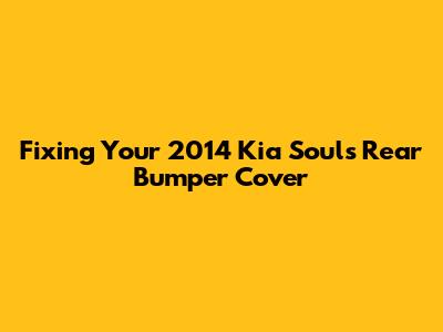 Fixing Your 2014 Kia Soul's Rear Bumper Cover