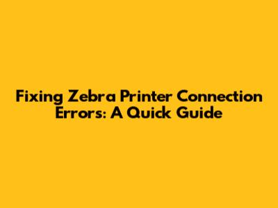 Fixing Zebra Printer Connection Errors: A Quick Guide