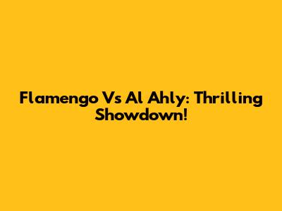Flamengo Vs Al Ahly: Thrilling Showdown!