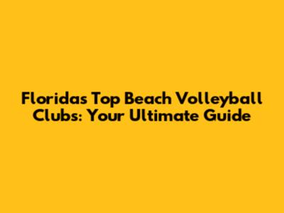 Florida's Top Beach Volleyball Clubs: Your Ultimate Guide
