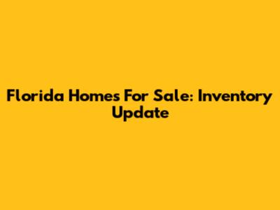 Florida Homes For Sale: Inventory Update