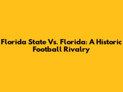 Florida State Vs. Florida: A Historic Football Rivalry