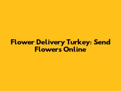 Flower Delivery Turkey: Send Flowers Online