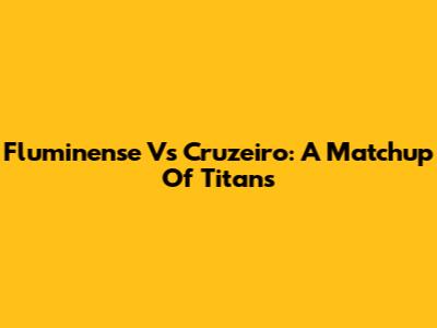 Fluminense Vs Cruzeiro: A Matchup Of Titans