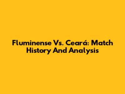 Fluminense Vs. Ceará: Match History And Analysis