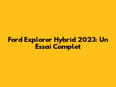 Ford Explorer Hybrid 2023: Un Essai Complet