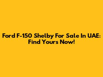Ford F-150 Shelby For Sale In UAE: Find Yours Now!