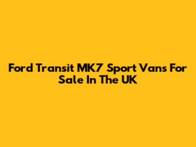 Ford Transit MK7 Sport Vans For Sale In The UK