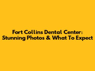 Fort Collins Dental Center: Stunning Photos & What To Expect