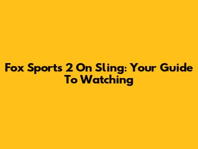 Fox Sports 2 On Sling: Your Guide To Watching