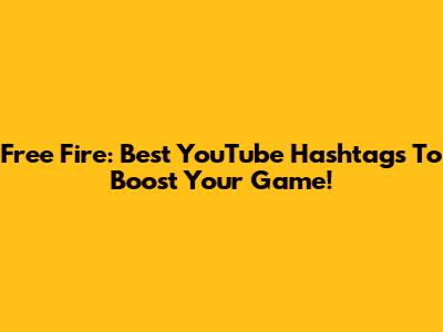 Free Fire: Best YouTube Hashtags To Boost Your Game!