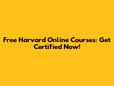 Free Harvard Online Courses: Get Certified Now!