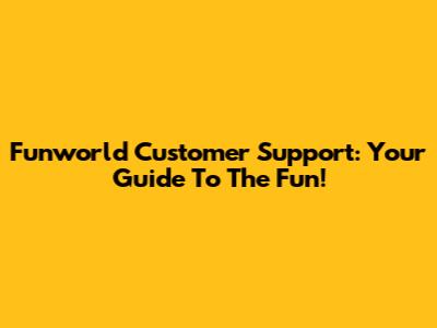 Funworld Customer Support: Your Guide To The Fun!
