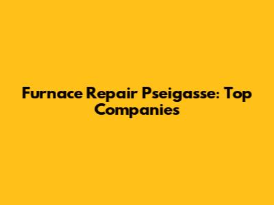 Furnace Repair Pseigasse: Top Companies