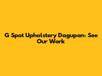 G Spot Upholstery Dagupan: See Our Work