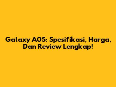 Galaxy A05: Spesifikasi, Harga, Dan Review Lengkap!