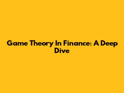 Game Theory In Finance: A Deep Dive