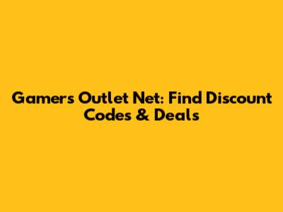 Gamers Outlet Net: Find Discount Codes & Deals