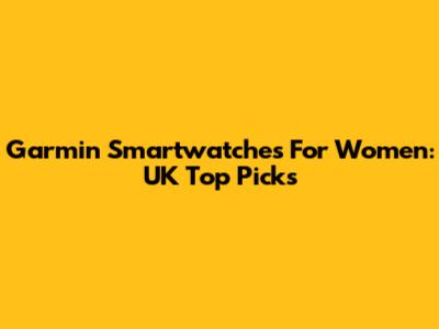 Garmin Smartwatches For Women: UK Top Picks