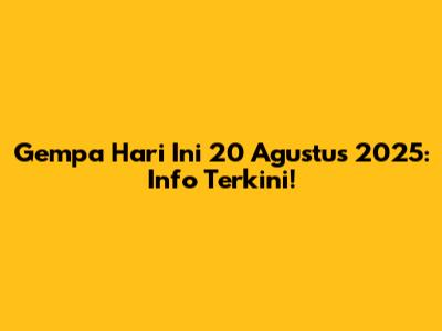 Gempa Hari Ini 20 Agustus 2025: Info Terkini!