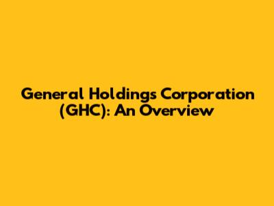 General Holdings Corporation (GHC): An Overview