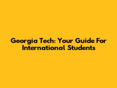 Georgia Tech: Your Guide For International Students