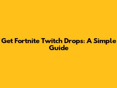 Get Fortnite Twitch Drops: A Simple Guide
