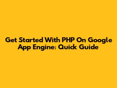 Get Started With PHP On Google App Engine: Quick Guide