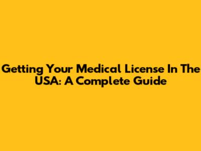 Getting Your Medical License In The USA: A Complete Guide
