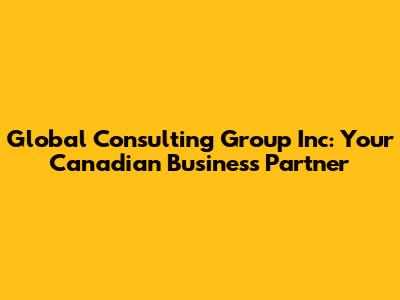 Global Consulting Group Inc: Your Canadian Business Partner