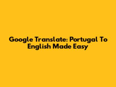 Google Translate: Portugal To English Made Easy