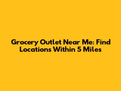 Grocery Outlet Near Me: Find Locations Within 5 Miles