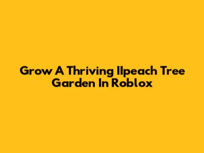 Grow A Thriving IIpeach Tree Garden In Roblox